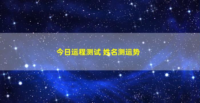 今日运程测试 姓名测运势